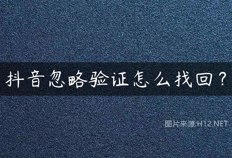 抖音忽略验证怎么找回？