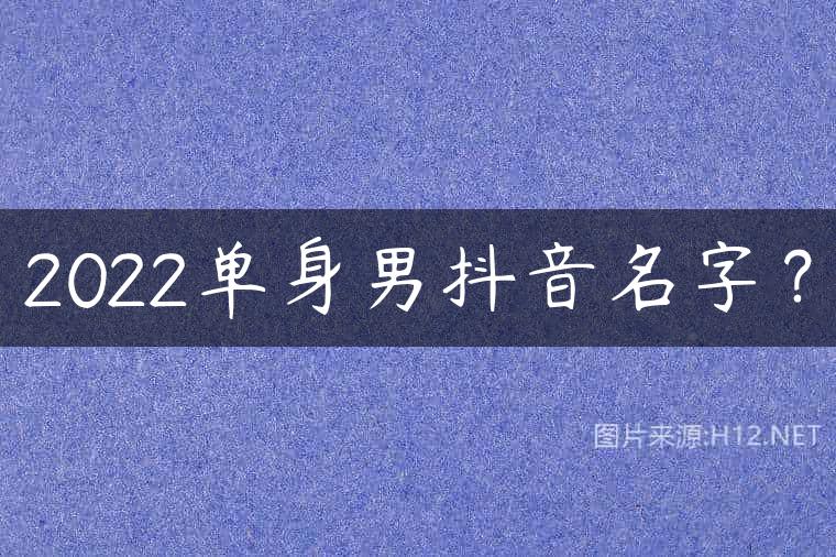 2022单身男抖音名字？