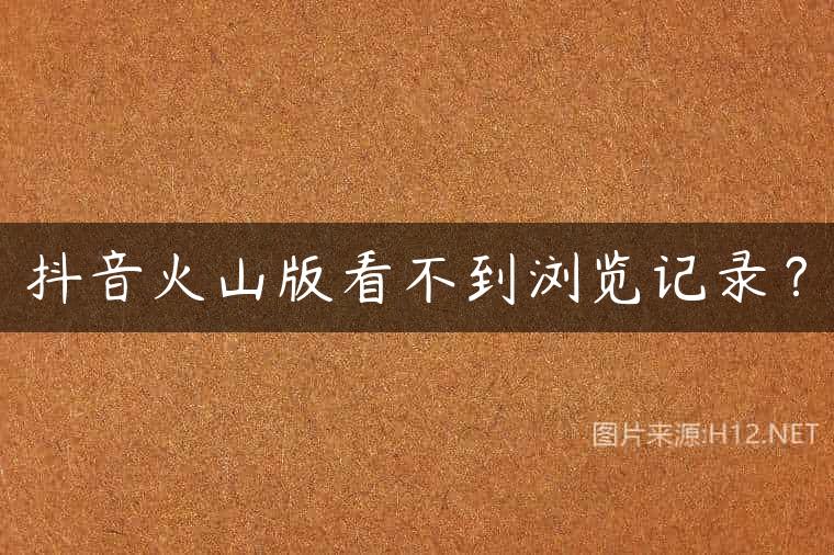 抖音火山版看不到浏览记录？