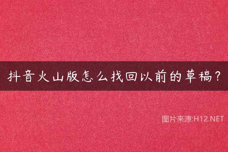 抖音火山版怎么找回以前的草稿？