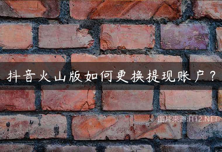 抖音火山版如何更换提现账户？