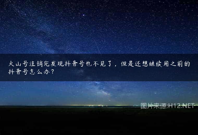 火山号注销完发现抖音号也不见了，但是还想继续用之前的抖音号怎么办？