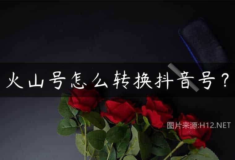 火山号怎么转换抖音号？