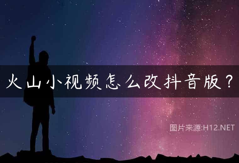 火山小视频怎么改抖音版？