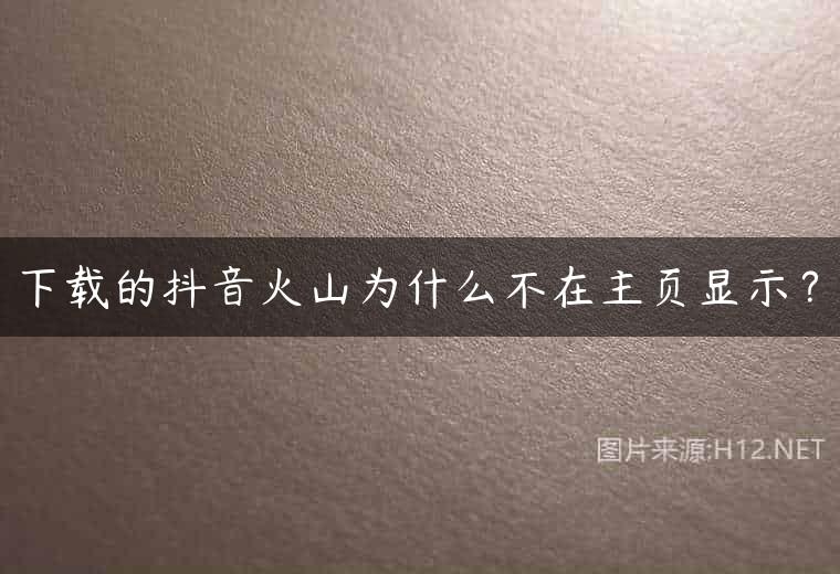 下载的抖音火山为什么不在主页显示？