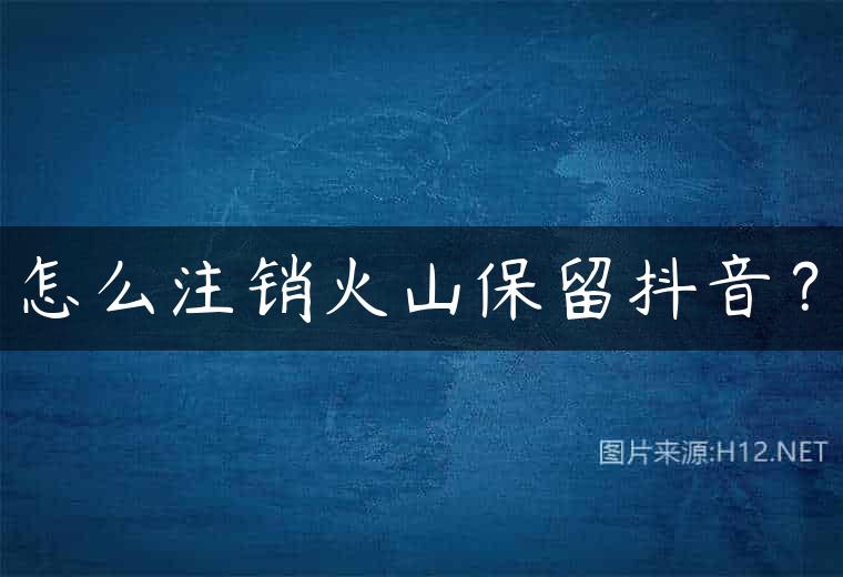 怎么注销火山保留抖音？