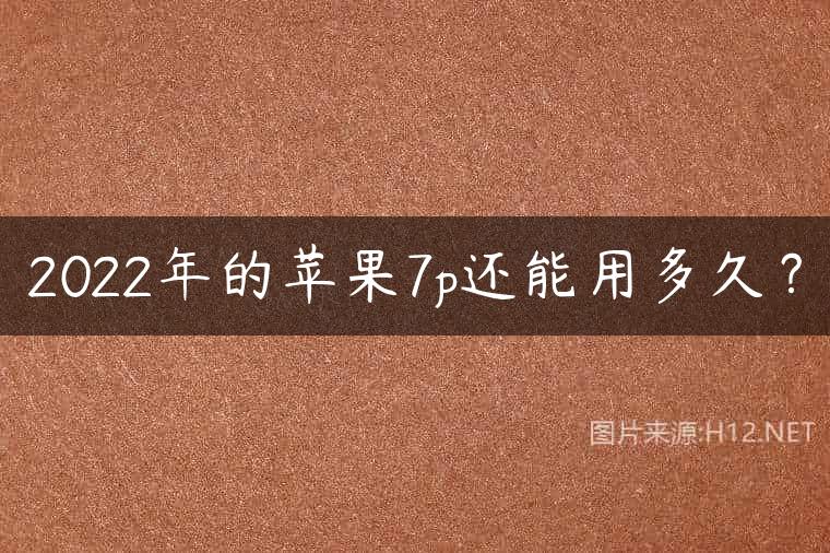 2022年的苹果7p还能用多久？