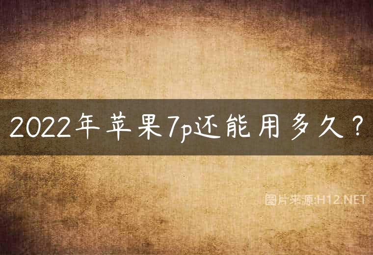 2022年苹果7p还能用多久？