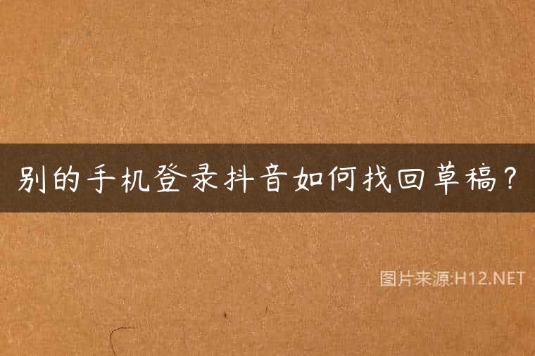 别的手机登录抖音如何找回草稿？