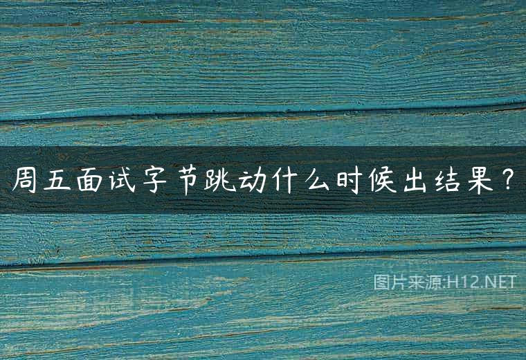 周五面试字节跳动什么时候出结果？