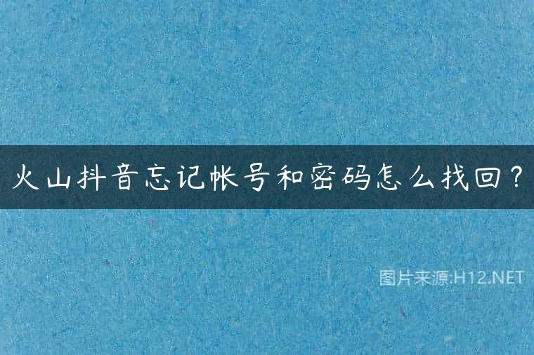 火山抖音忘记帐号和密码怎么找回？