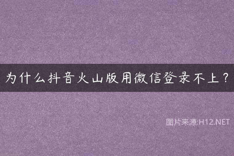 为什么抖音火山版用微信登录不上？