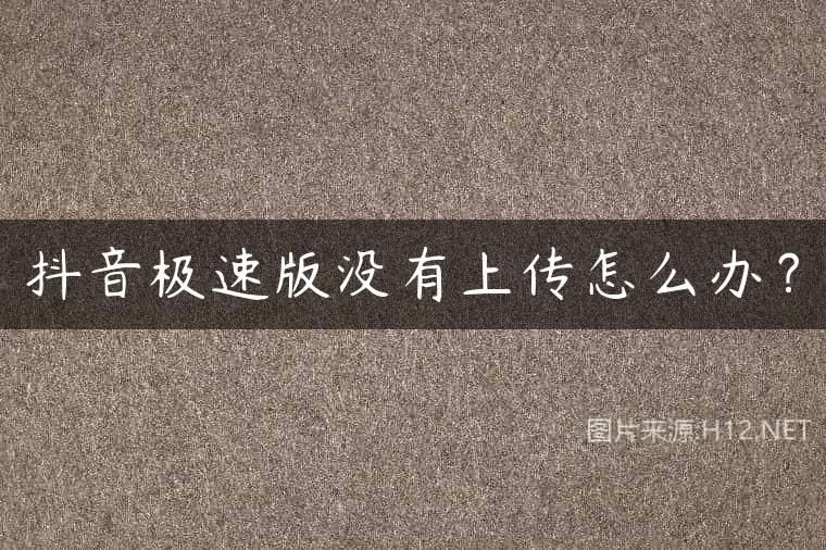 抖音极速版没有上传怎么办？