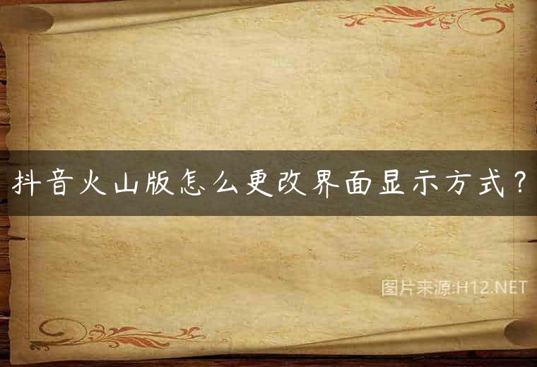 抖音火山版怎么更改界面显示方式？