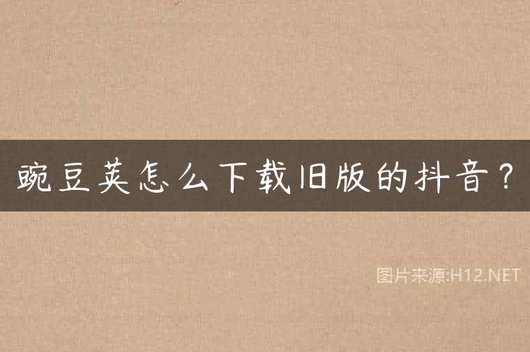 豌豆荚怎么下载旧版的抖音？