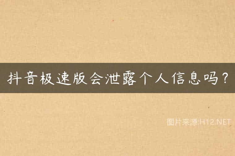 抖音极速版会泄露个人信息吗？