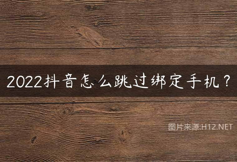 2022抖音怎么跳过绑定手机？