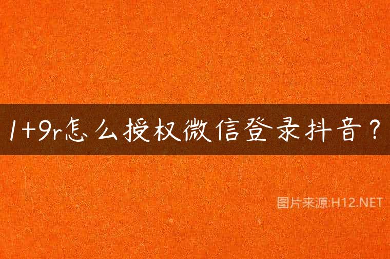 1+9r怎么授权微信登录抖音？