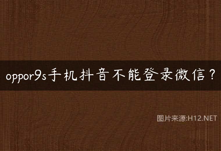oppor9s手机抖音不能登录微信？