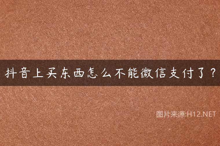 抖音上买东西怎么不能微信支付了？