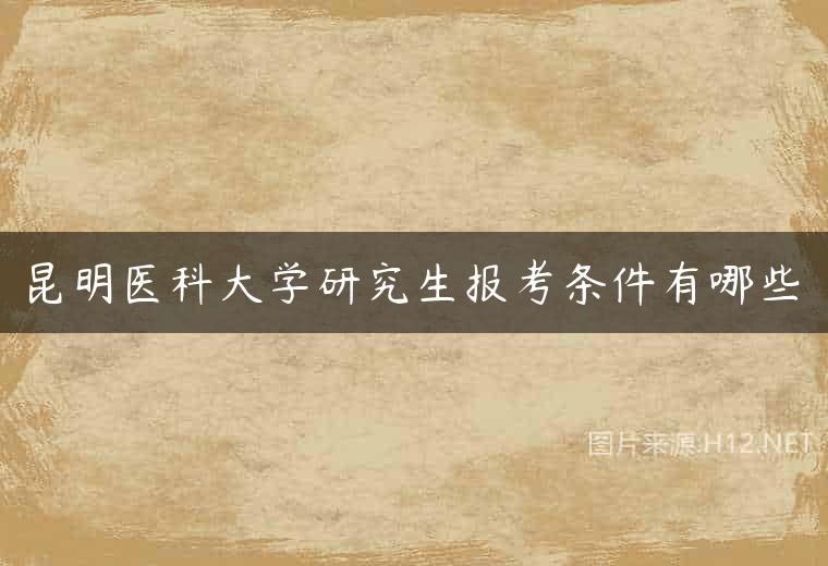 昆明医科大学研究生报考条件有哪些