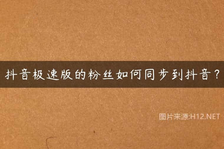 抖音极速版的粉丝如何同步到抖音？