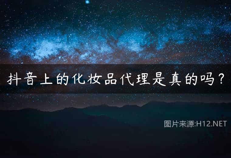 抖音上的化妆品代理是真的吗？