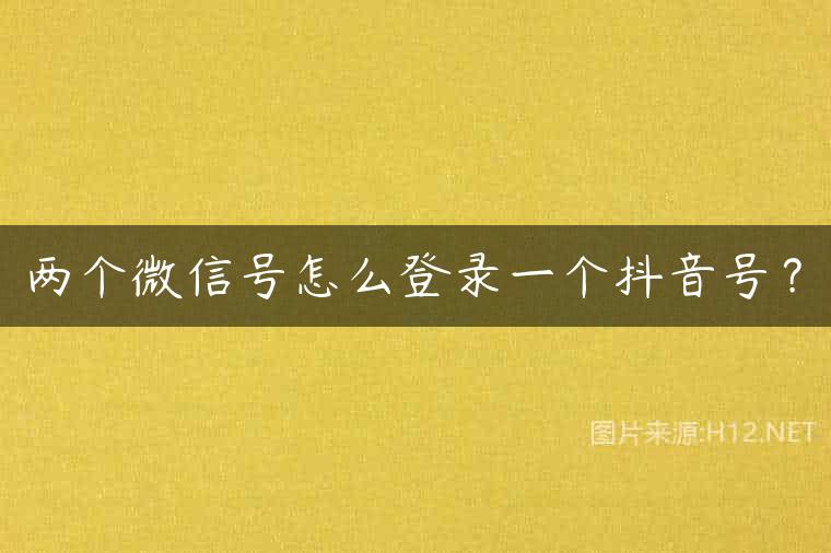 两个微信号怎么登录一个抖音号？