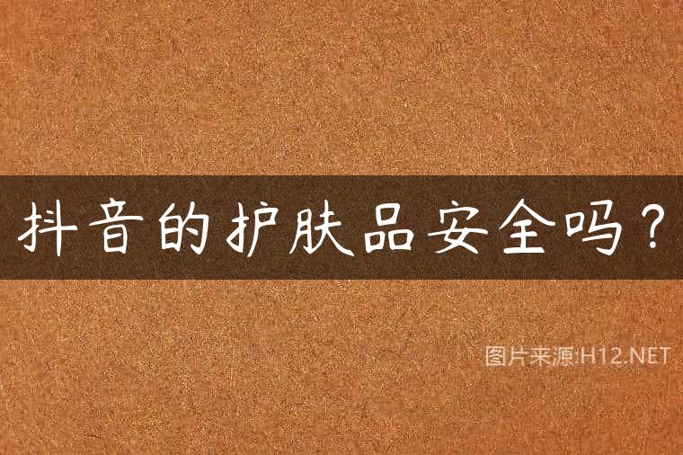 抖音的护肤品安全吗？