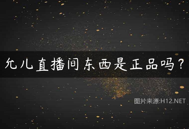 允儿直播间东西是正品吗？