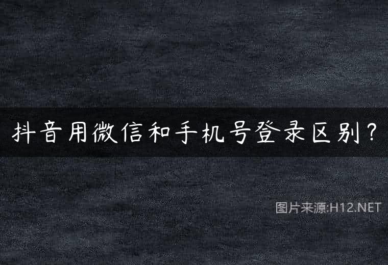 抖音用微信和手机号登录区别？