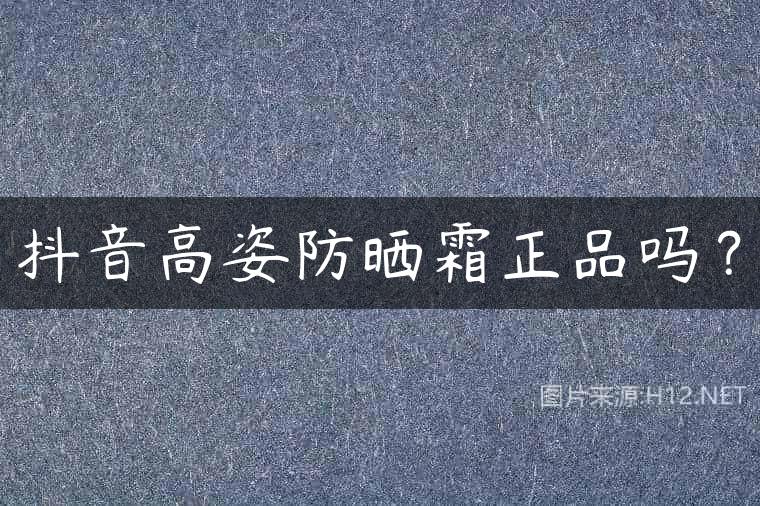 抖音高姿防晒霜正品吗？