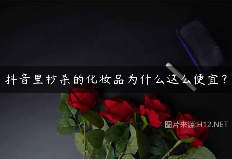 抖音里秒杀的化妆品为什么这么便宜？