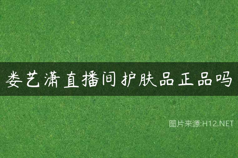 娄艺潇直播间护肤品正品吗