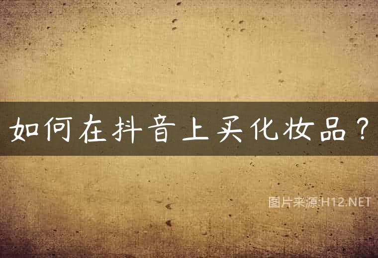 如何在抖音上买化妆品？