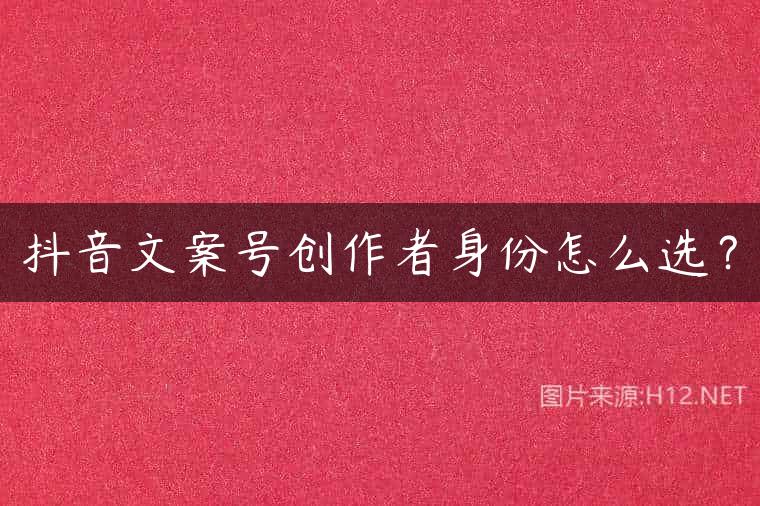 抖音文案号创作者身份怎么选？