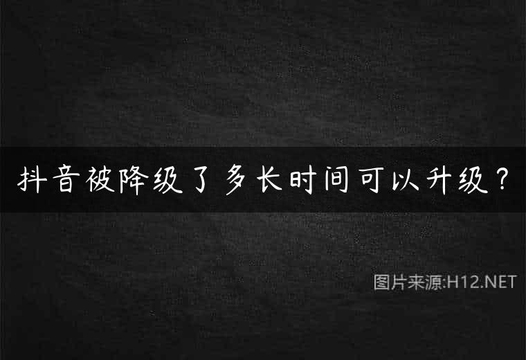 抖音被降级了多长时间可以升级？