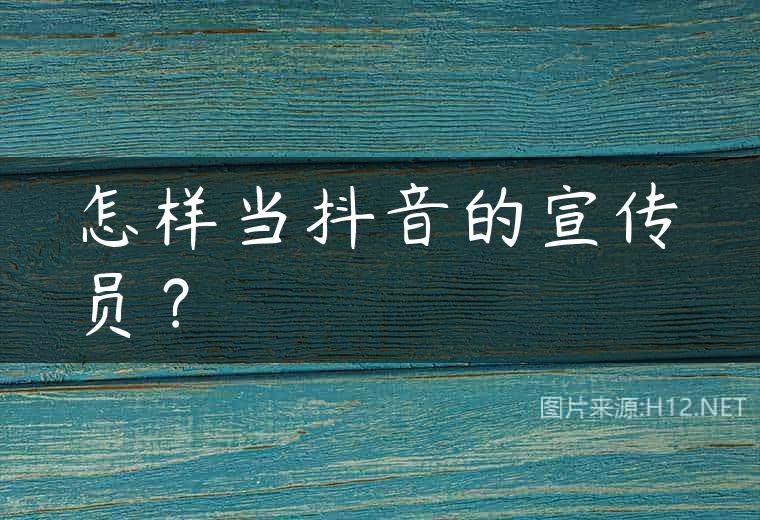 怎样当抖音的宣传员？