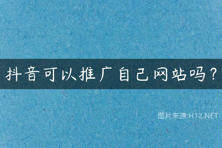 抖音可以推广自己网站吗？