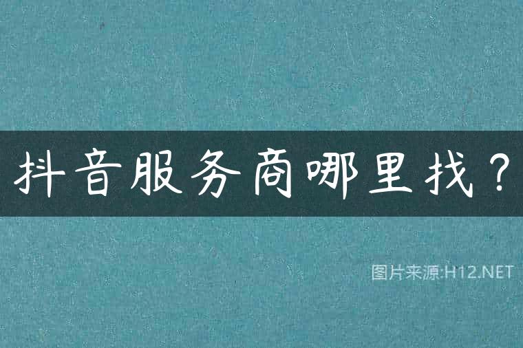 抖音服务商哪里找？