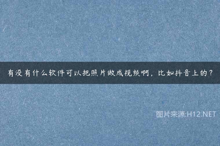 有没有什么软件可以把照片做成视频啊，比如抖音上的？