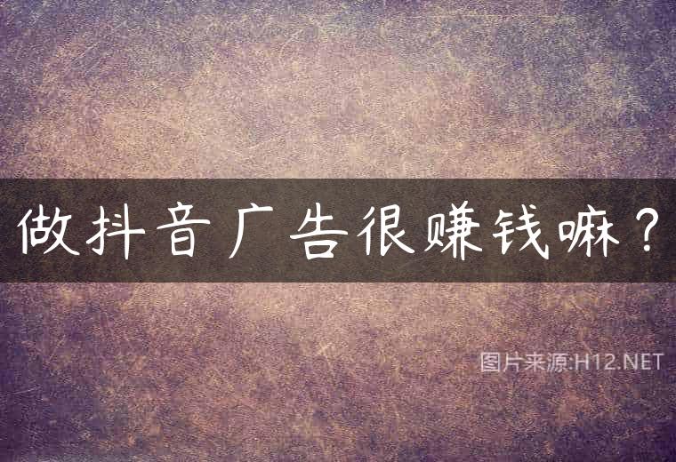 做抖音广告很赚钱嘛？