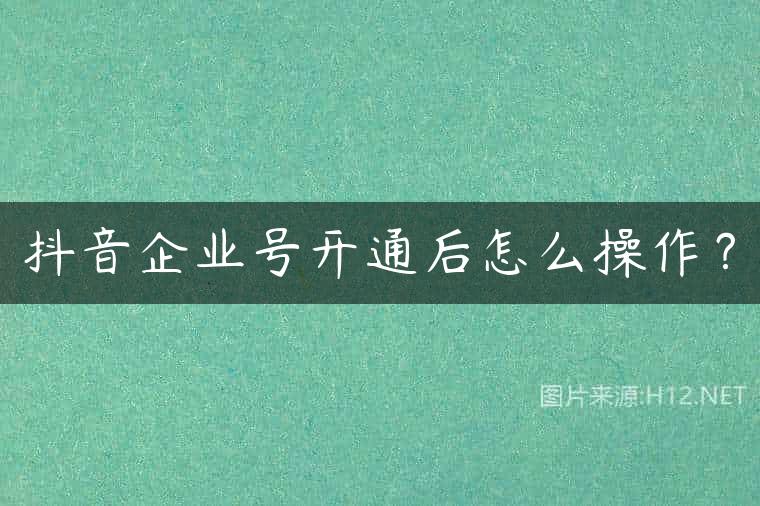 抖音企业号开通后怎么操作？