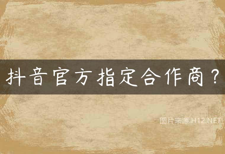 抖音官方指定合作商？