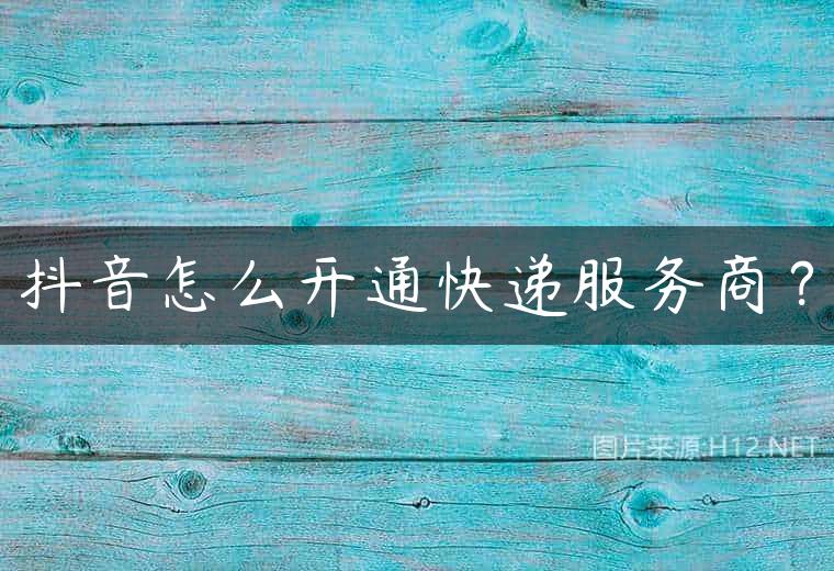 抖音怎么开通快递服务商？