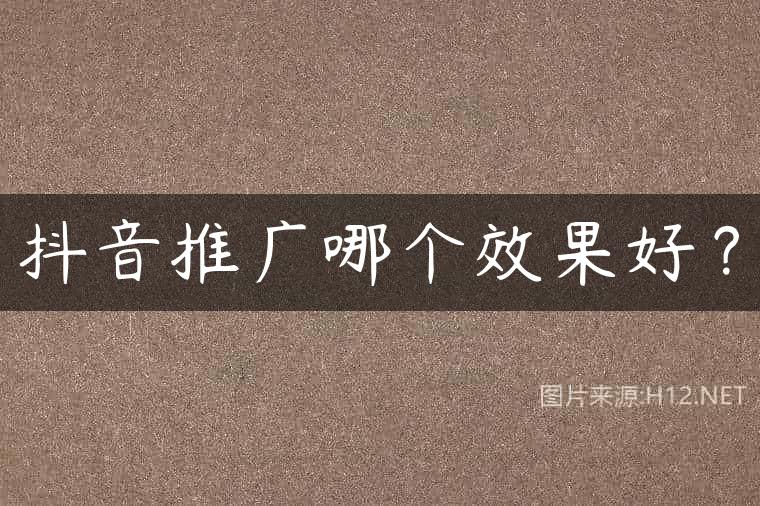 抖音推广哪个效果好？