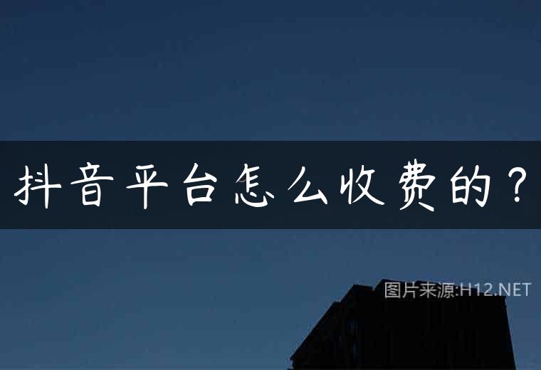 抖音平台怎么收费的？