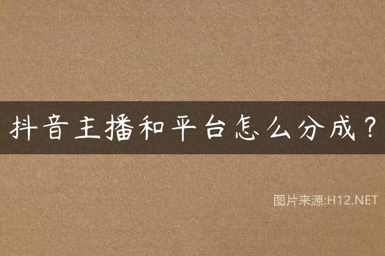 抖音主播和平台怎么分成？