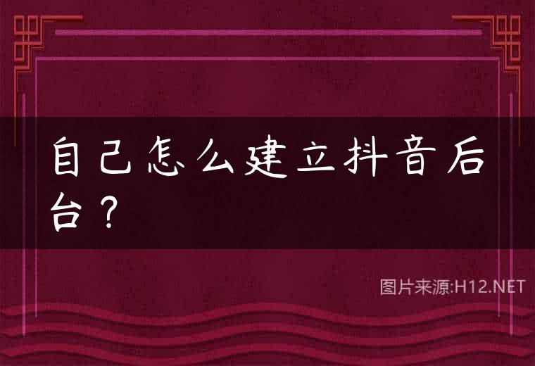 自己怎么建立抖音后台？