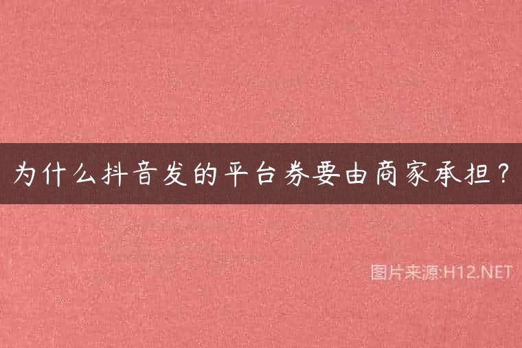 为什么抖音发的平台券要由商家承担？